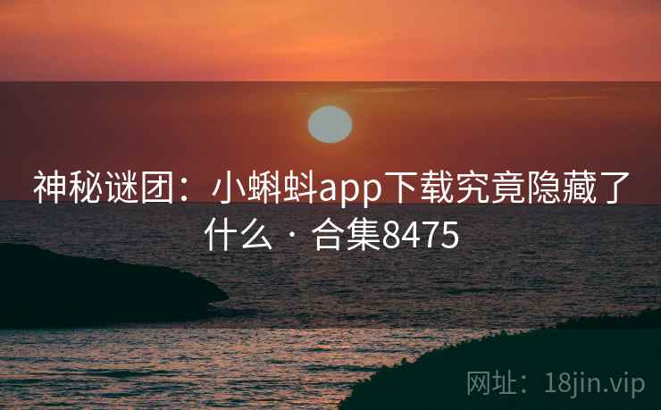 神秘谜团：小蝌蚪app下载究竟隐藏了什么 · 合集8475