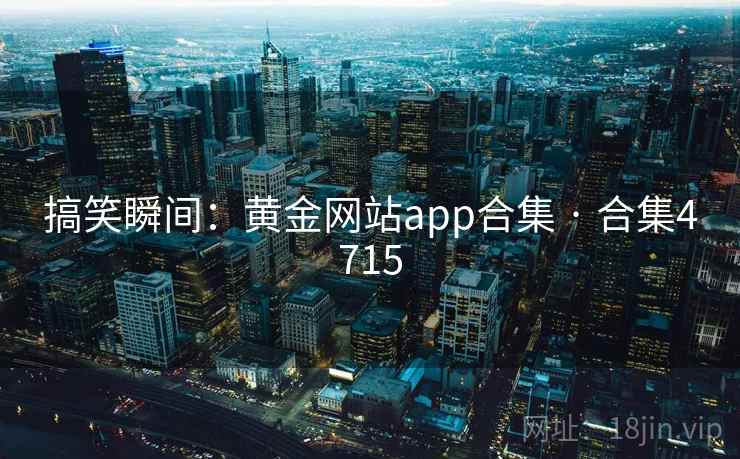 搞笑瞬间:黄金网站app合集 · 合集4715 搞笑瞬间:黄金网站app合集 · 合集4715