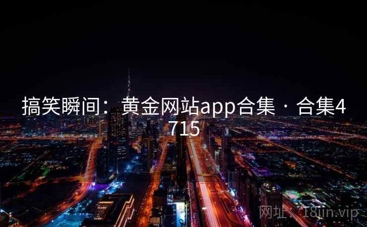 搞笑瞬间:黄金网站app合集 · 合集4715 搞笑瞬间:黄金网站app合集 · 合集4715