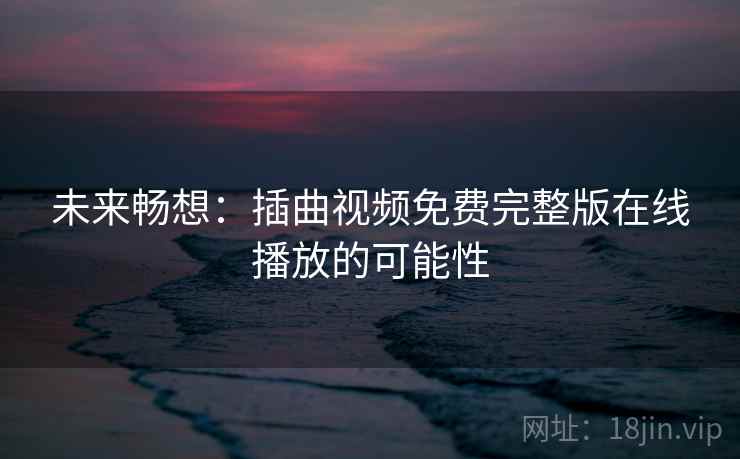 未来畅想：插曲视频免费完整版在线播放的可能性
