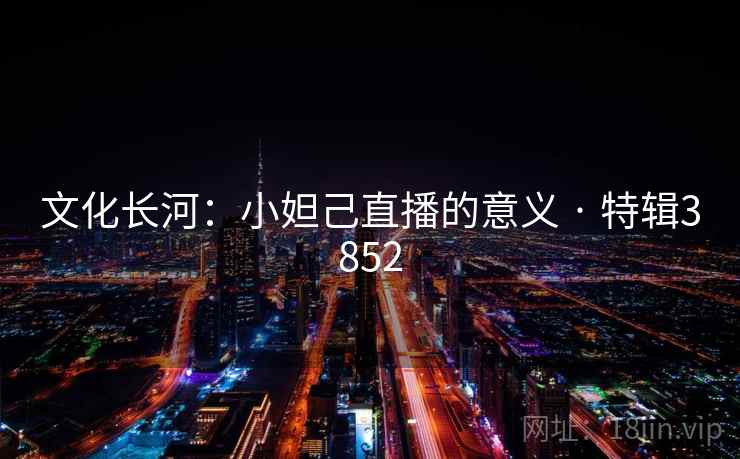 文化长河：小妲己直播的意义 · 特辑3852