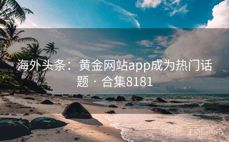 海外头条：黄金网站app成为热门话题 · 合集8181