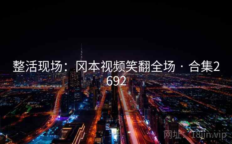 整活现场:冈本视频笑翻全场 · 合集2692 整活现场:冈本视频笑翻全场 · 合集2692