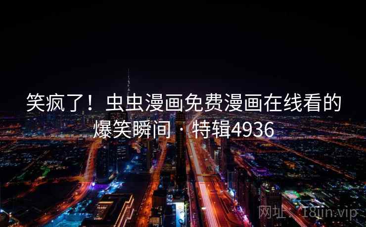 笑疯了!虫虫漫画免费漫画在线看的爆笑瞬间 · 特辑4936 笑疯了!虫虫漫画免费漫画在线看的爆笑瞬间 · 特辑4936