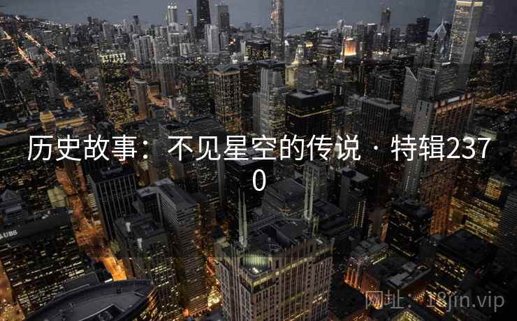 历史故事：不见星空的传说 · 特辑2370