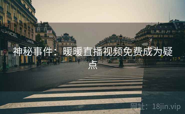 神秘事件：暖暖直播视频免费成为疑点