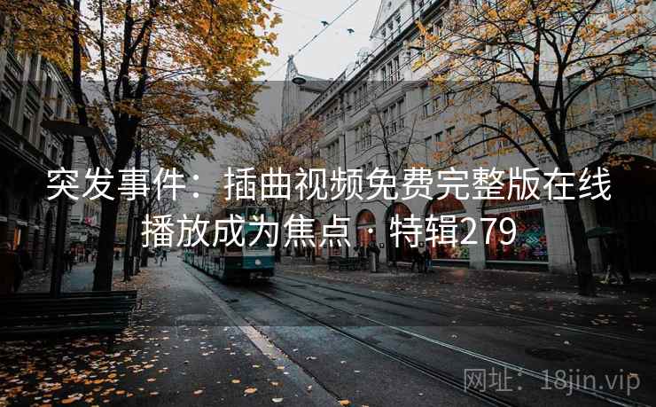 突发事件:插曲视频免费完整版在线播放成为焦点 · 特辑279 突发事件:插曲视频免费完整版在线播放成为焦点 · 特辑279