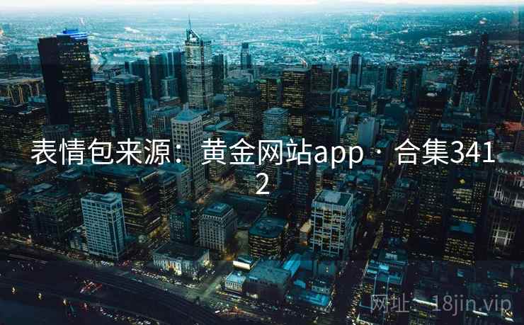 表情包来源:黄金网站app · 合集3412 表情包来源:黄金网站app · 合集3412