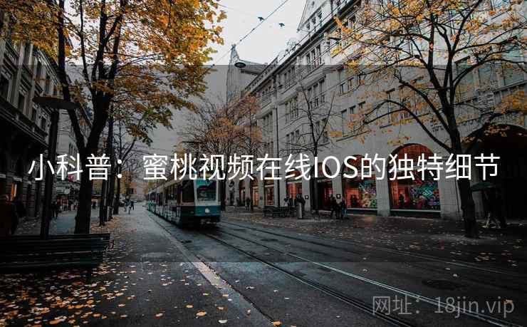 小科普：蜜桃视频在线IOS的独特细节