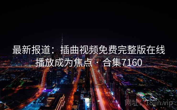 最新报道：插曲视频免费完整版在线播放成为焦点 · 合集7160