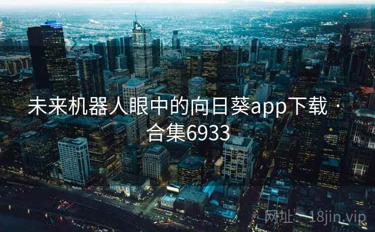 未来机器人眼中的向日葵app下载 · 合集6933