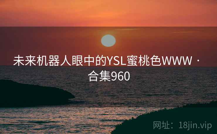 未来机器人眼中的YSL蜜桃色WWW · 合集960