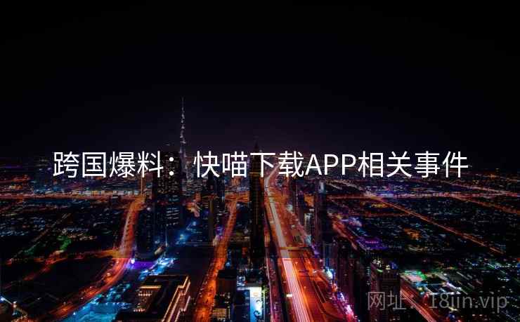跨国爆料：快喵下载APP相关事件