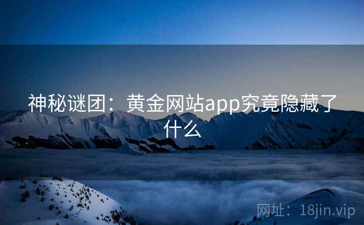 神秘谜团：黄金网站app究竟隐藏了什么