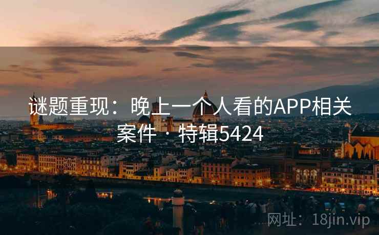 谜题重现：晚上一个人看的APP相关案件 · 特辑5424